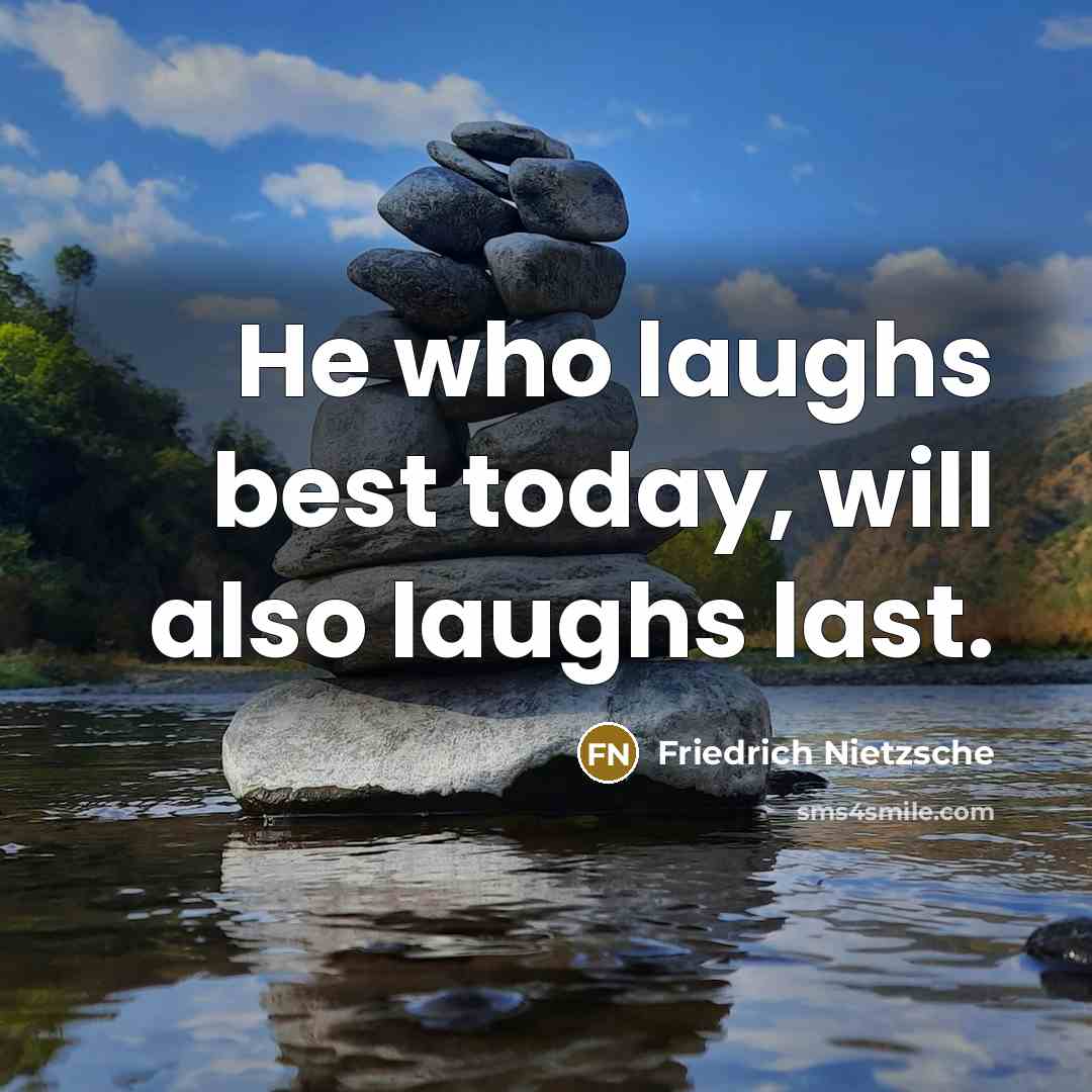 “He who laughs best today, will also laughs last.” quote by Friedrich Nietzsche