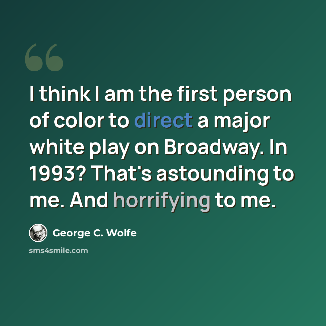 “I think I am the first person of color to direct a major white play on Broadway. In 1993? That's astounding to me. And horrifying to me.” quote by George C. Wolfe