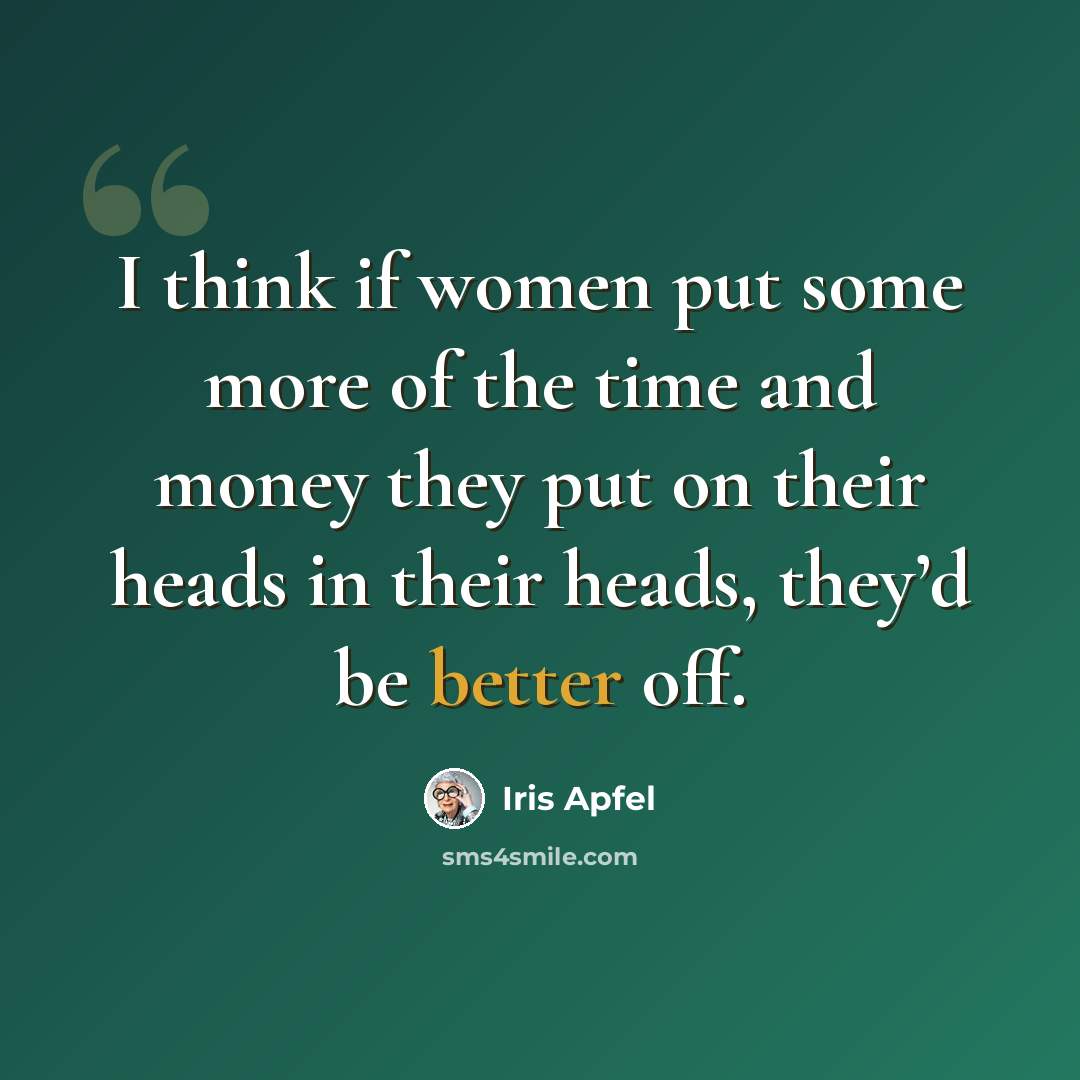 “I think if women put some more of the time and money they put on their heads in their heads, they’d be better off.” quote by Iris Apfel
