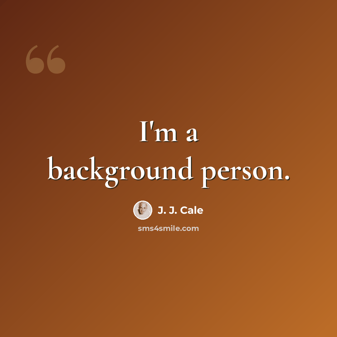 “I'm a background person.” quote by J. J. Cale