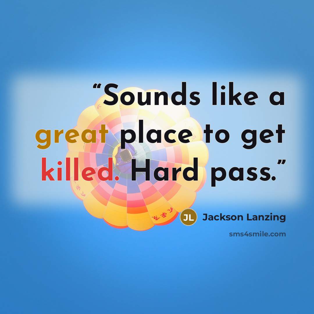 “Sounds like a great place to get killed. Hard pass.” quote by Jackson Lanzing