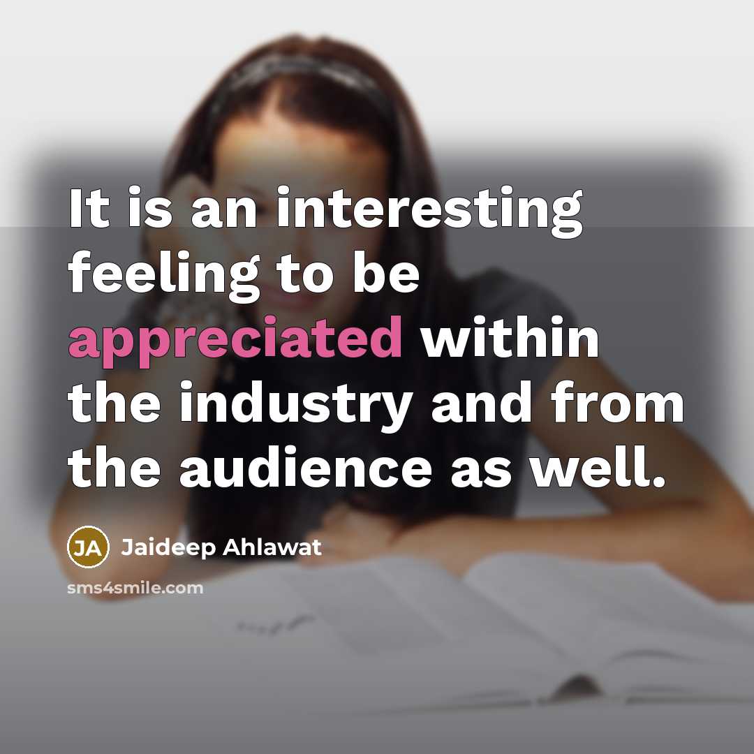 “It is an interesting feeling to be appreciated within the industry and from the audience as well.” quote by Jaideep Ahlawat