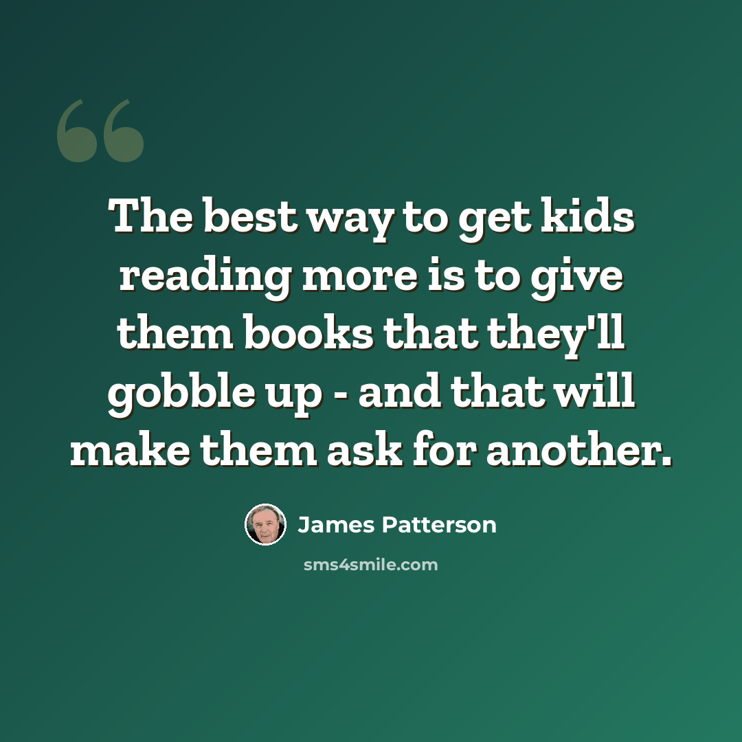 “The best way to get kids reading more is to give them books that they'll gobble up - and that will make them ask for another.” quote by James Patterson