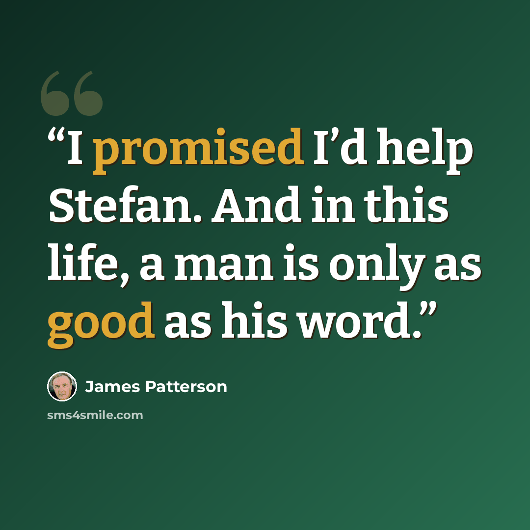 “I promised I’d help Stefan. And in this life, a man is only as good as his word.” quote by James Patterson