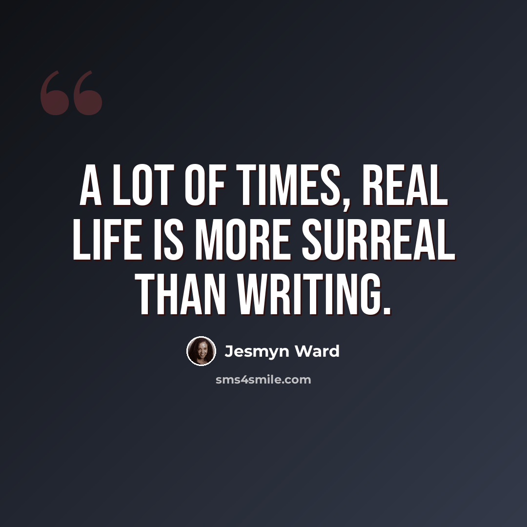 “A lot of times, real life is more surreal than writing.” quote by Jesmyn Ward