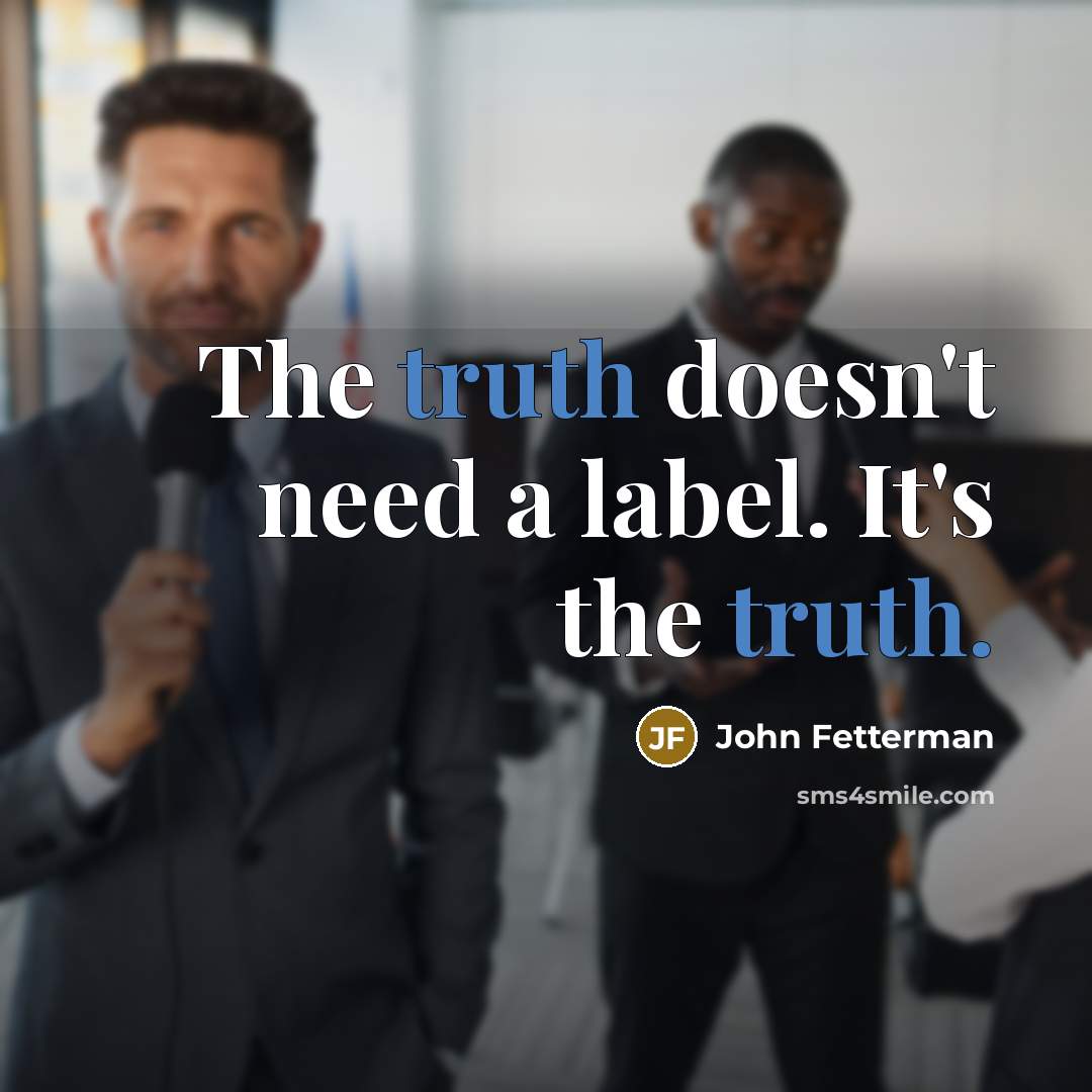 “The truth doesn't need a label. It's the truth.” quote by John Fetterman