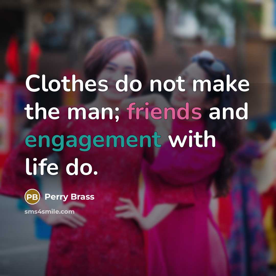 “Clothes do not make the man; friends and engagement with life do.” quote by Perry Brass
