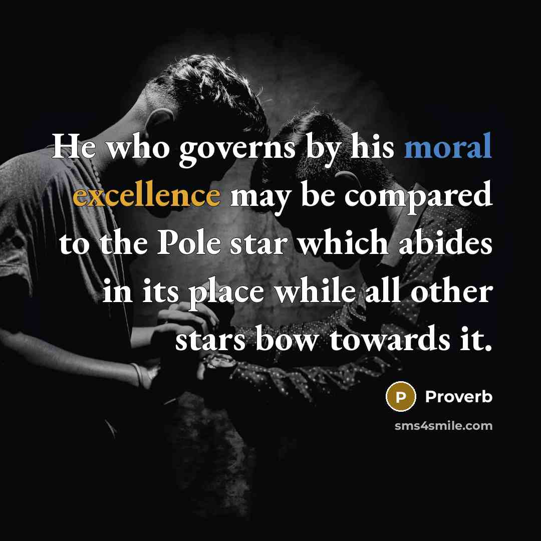 “He who governs by his moral excellence may be compared to the Pole star which abides in its place while all other stars bow towards it.” quote by Proverb