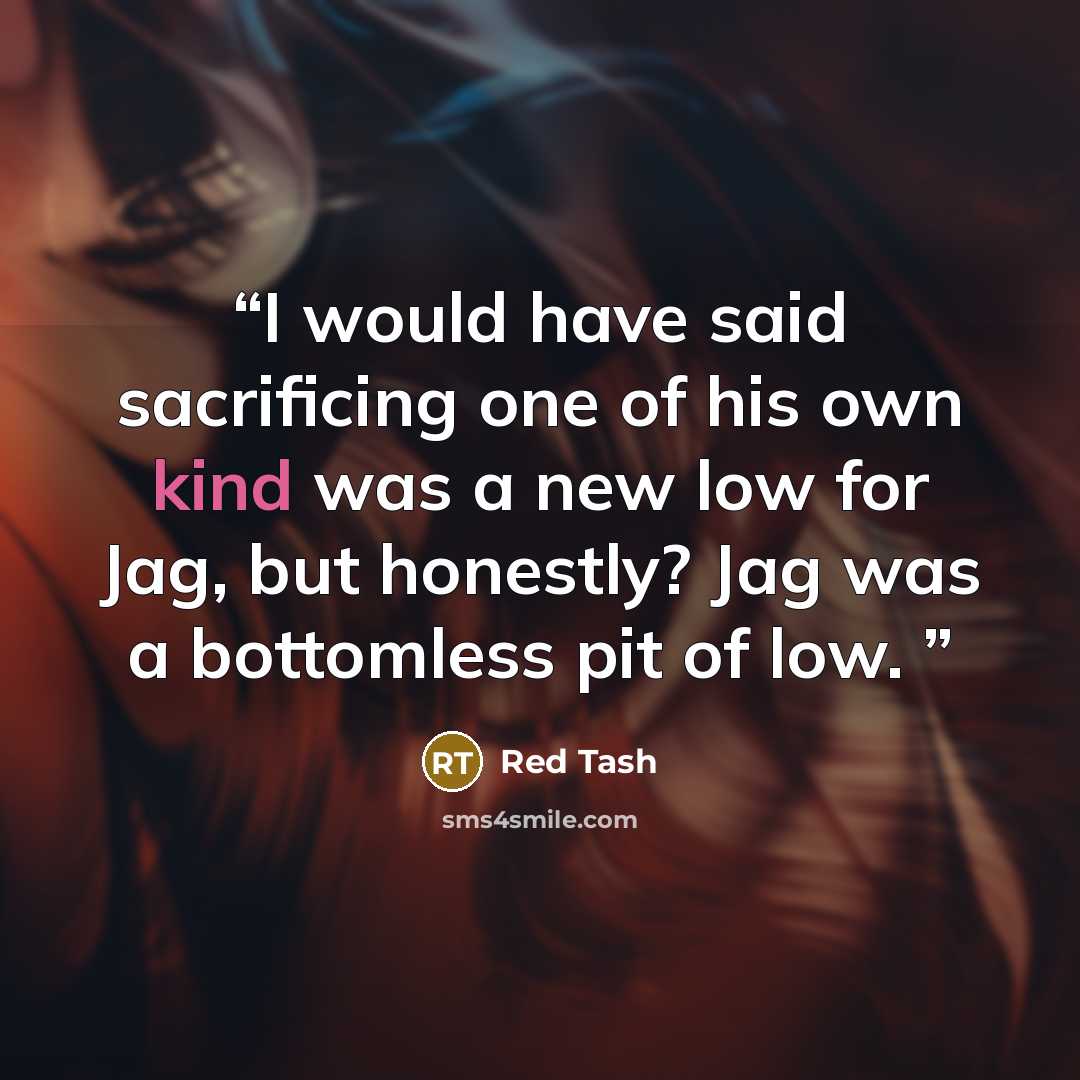 “I would have said sacrificing one of his own kind was a new low for Jag, but honestly? Jag was a bottomless pit of low.” quote by Red Tash