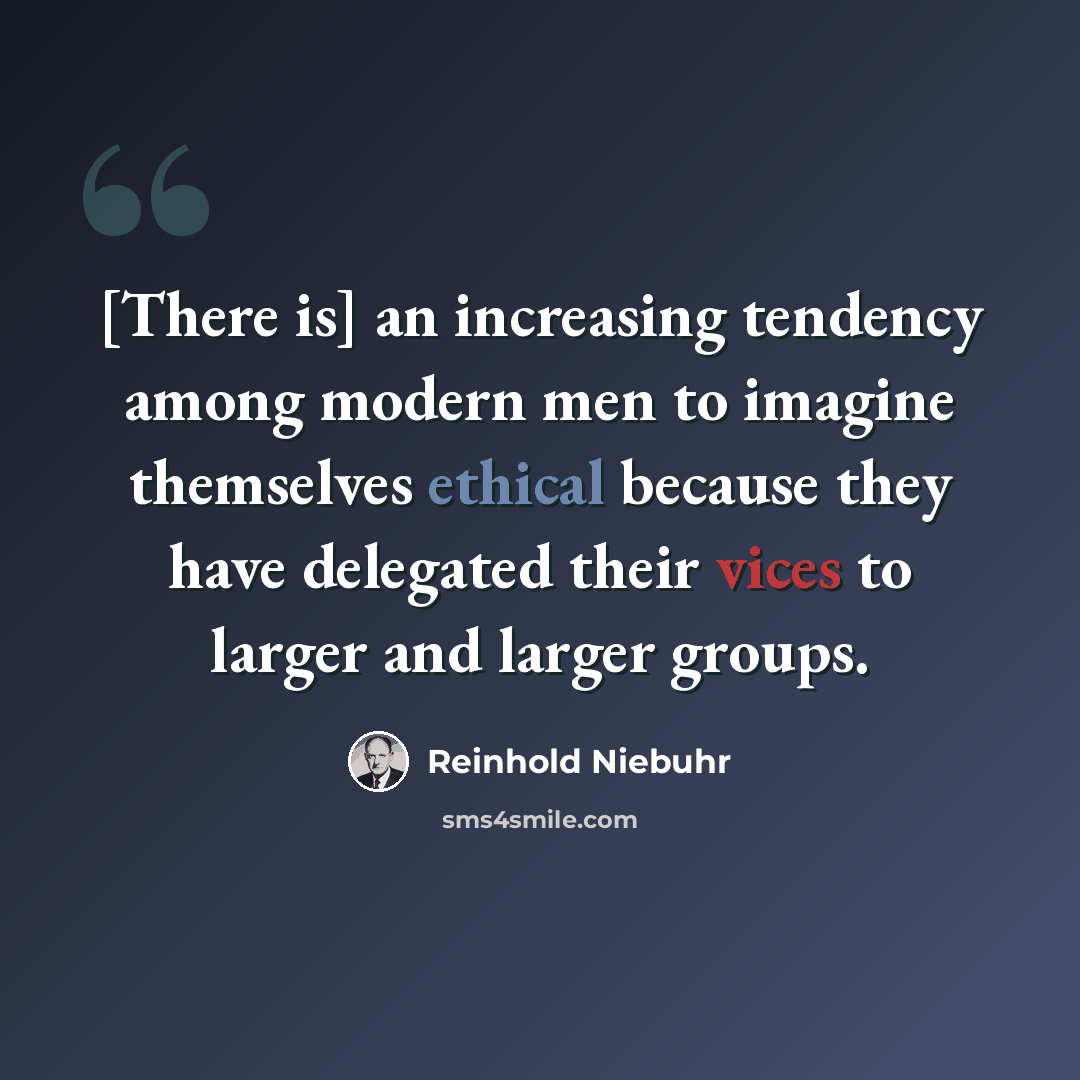 “[There is] an increasing tendency among modern men to imagine themselves ethical because they have delegated their vices to larger and larger groups.” quote by Reinhold Niebuhr