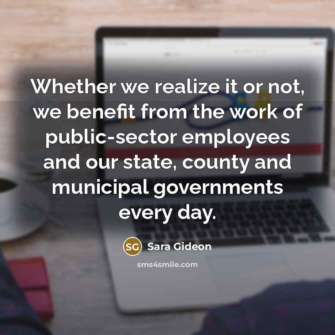 “Whether we realize it or not, we benefit from the work of public-sector employees and our state, county and municipal governments every day.” quote by Sara Gideon