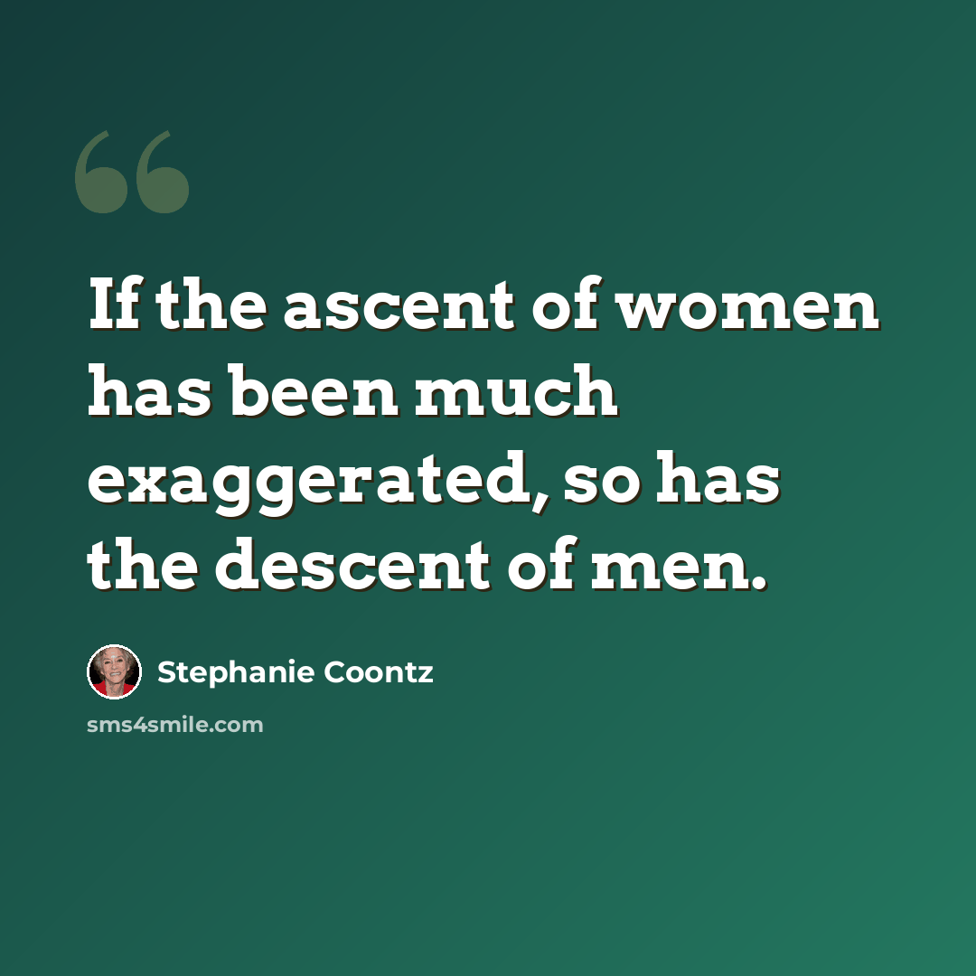 “If the ascent of women has been much exaggerated, so has the descent of men.” quote by Stephanie Coontz