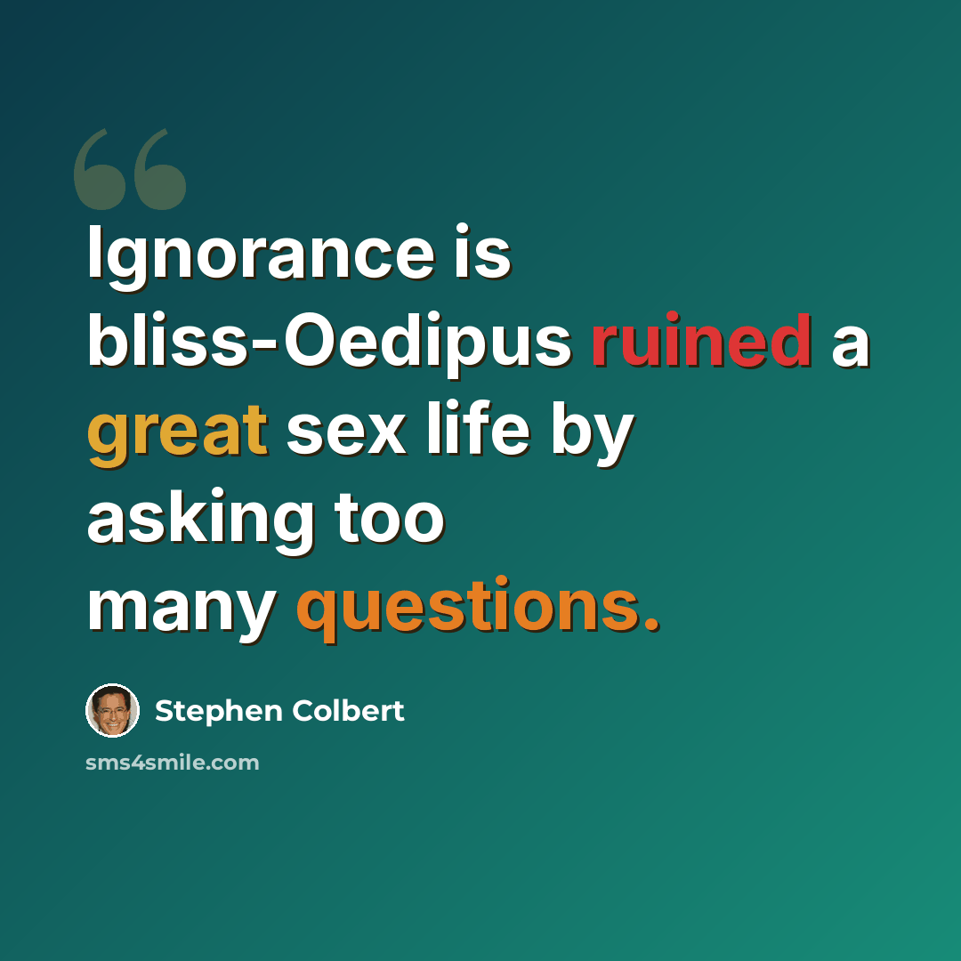 “Ignorance is bliss-Oedipus ruined a great sex life by asking too many questions.” quote by Stephen Colbert