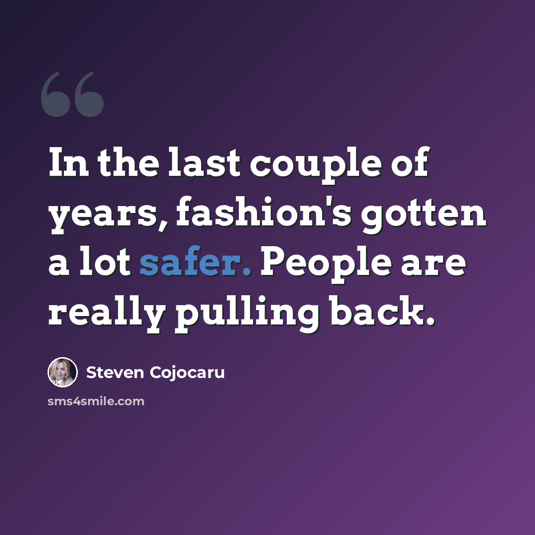 “In the last couple of years, fashion's gotten a lot safer. People are really pulling back.” quote by Steven Cojocaru