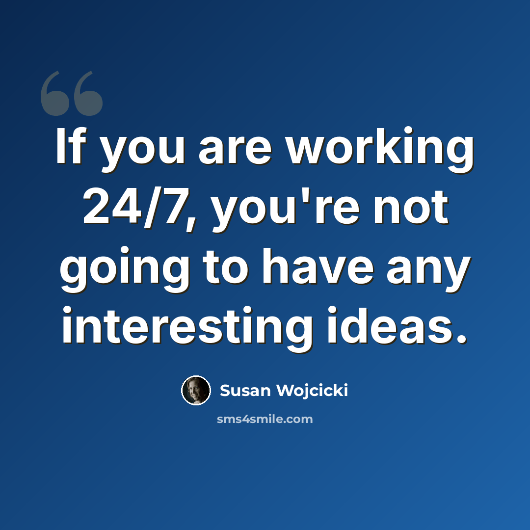 “If you are working 24/7, you're not going to have any interesting ideas.” quote by Susan Wojcicki