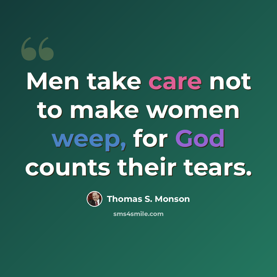 “Men take care not to make women weep, for God counts their tears.” quote by Thomas S. Monson