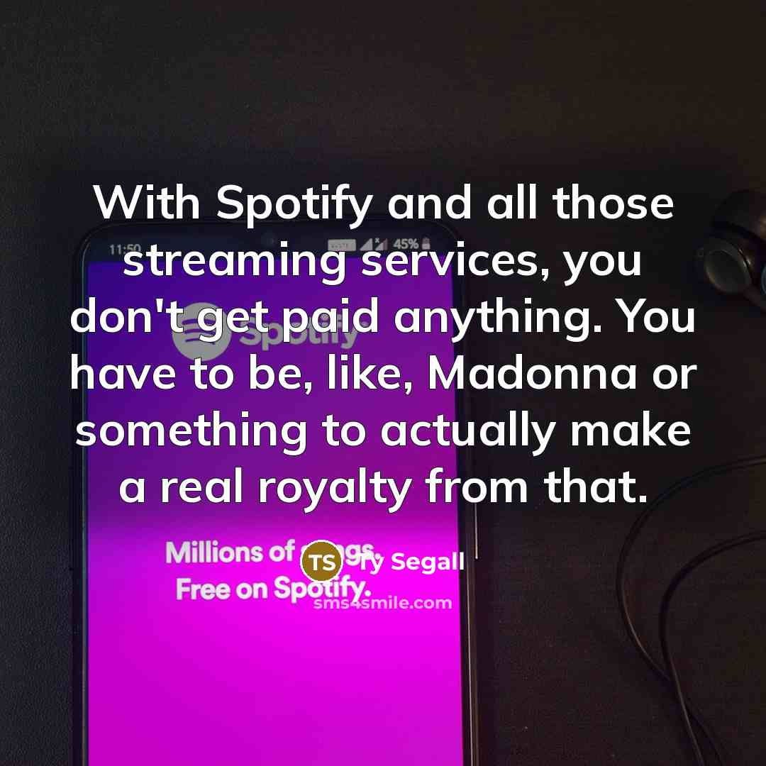 “With Spotify and all those streaming services, you don't get paid anything. You have to be, like, Madonna or something to actually make a real royalty from that.” quote by Ty Segall