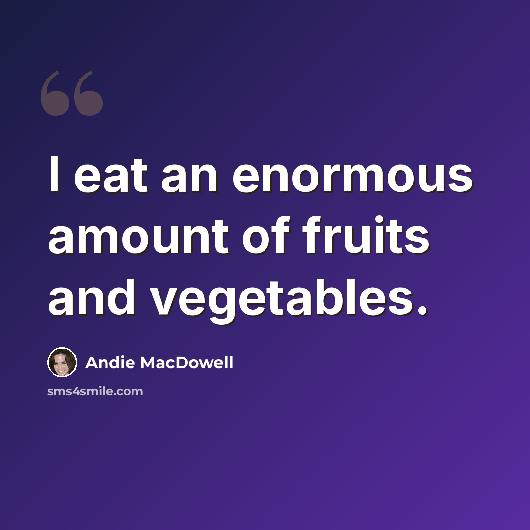 “I eat an enormous amount of fruits and vegetables.” quote by Andie MacDowell