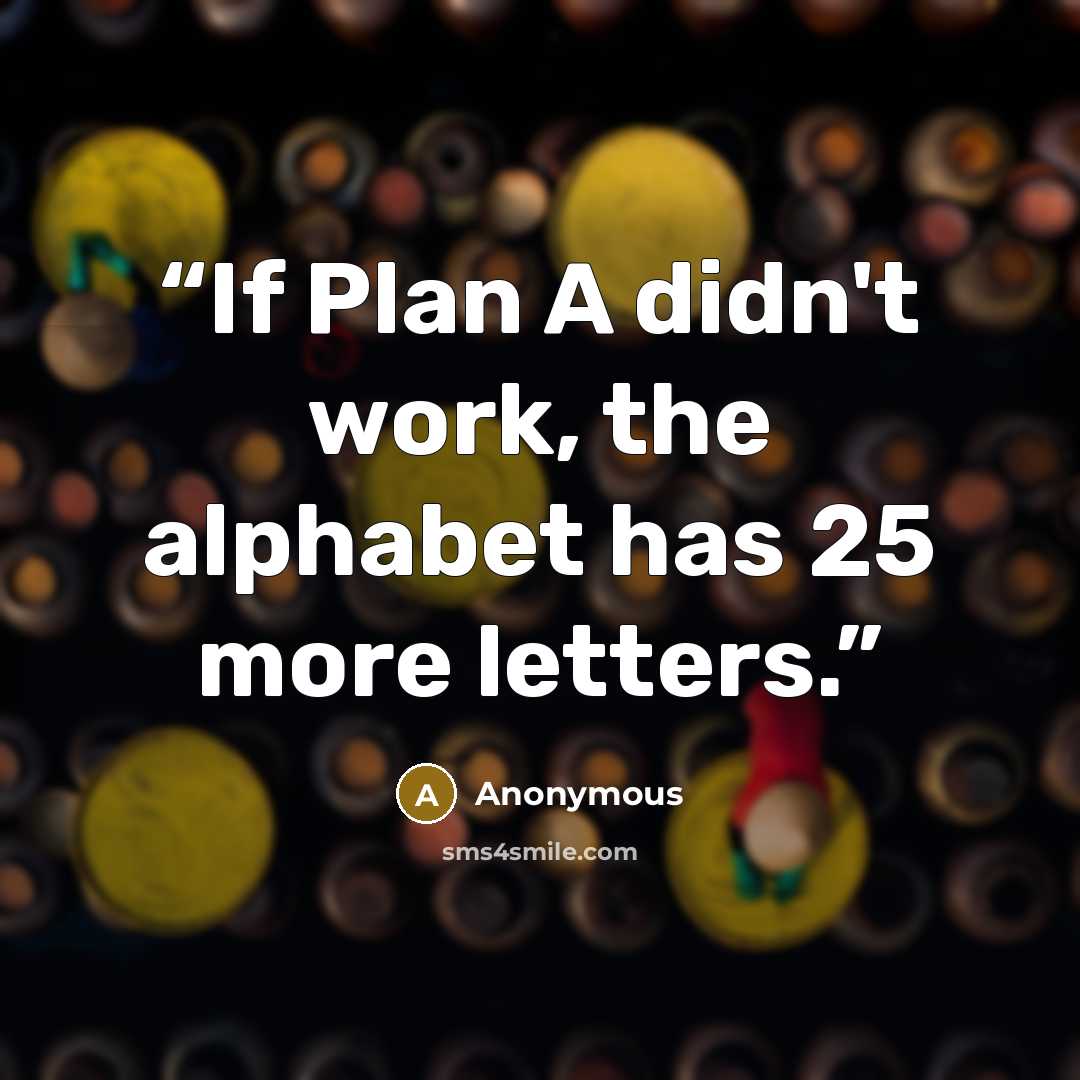 “If Plan A didn't work, the alphabet has 25 more letters.” quote by Anonymous