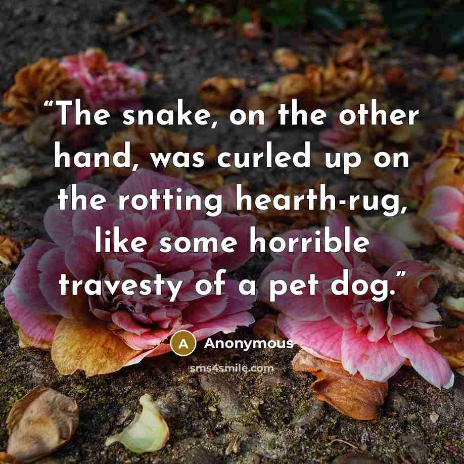 “The snake, on the other hand, was curled up on the rotting hearth-rug, like some horrible travesty of a pet dog.” quote by Anonymous
