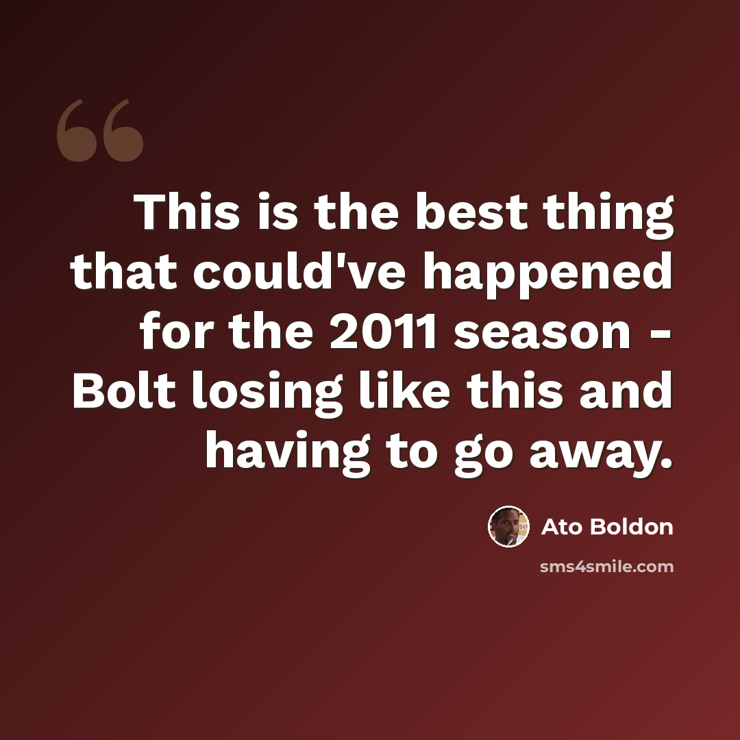 “This is the best thing that could've happened for the 2011 season - Bolt losing like this and having to go away.” quote by Ato Boldon