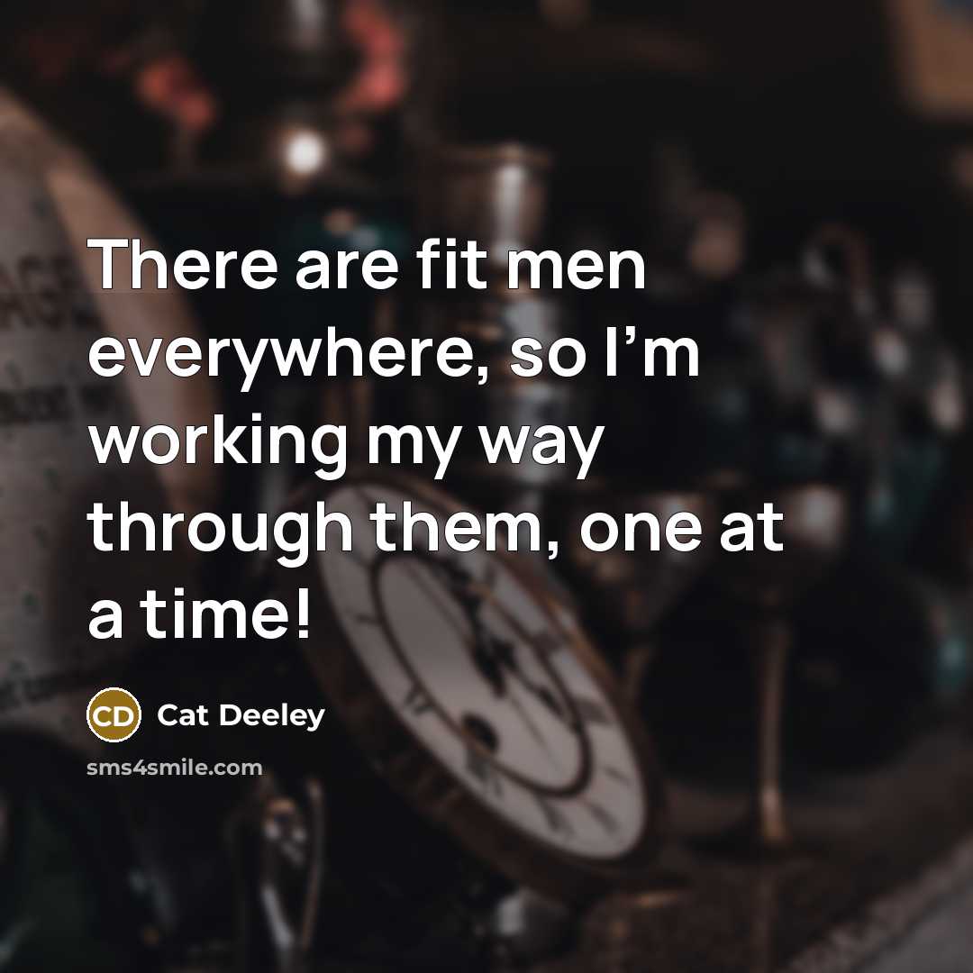 “There are fit men everywhere, so I'm working my way through them, one at a time!” quote by Cat Deeley