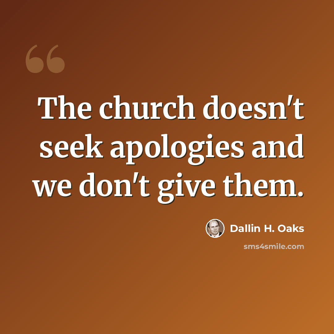 “The church doesn't seek apologies and we don't give them.” quote by Dallin H. Oaks