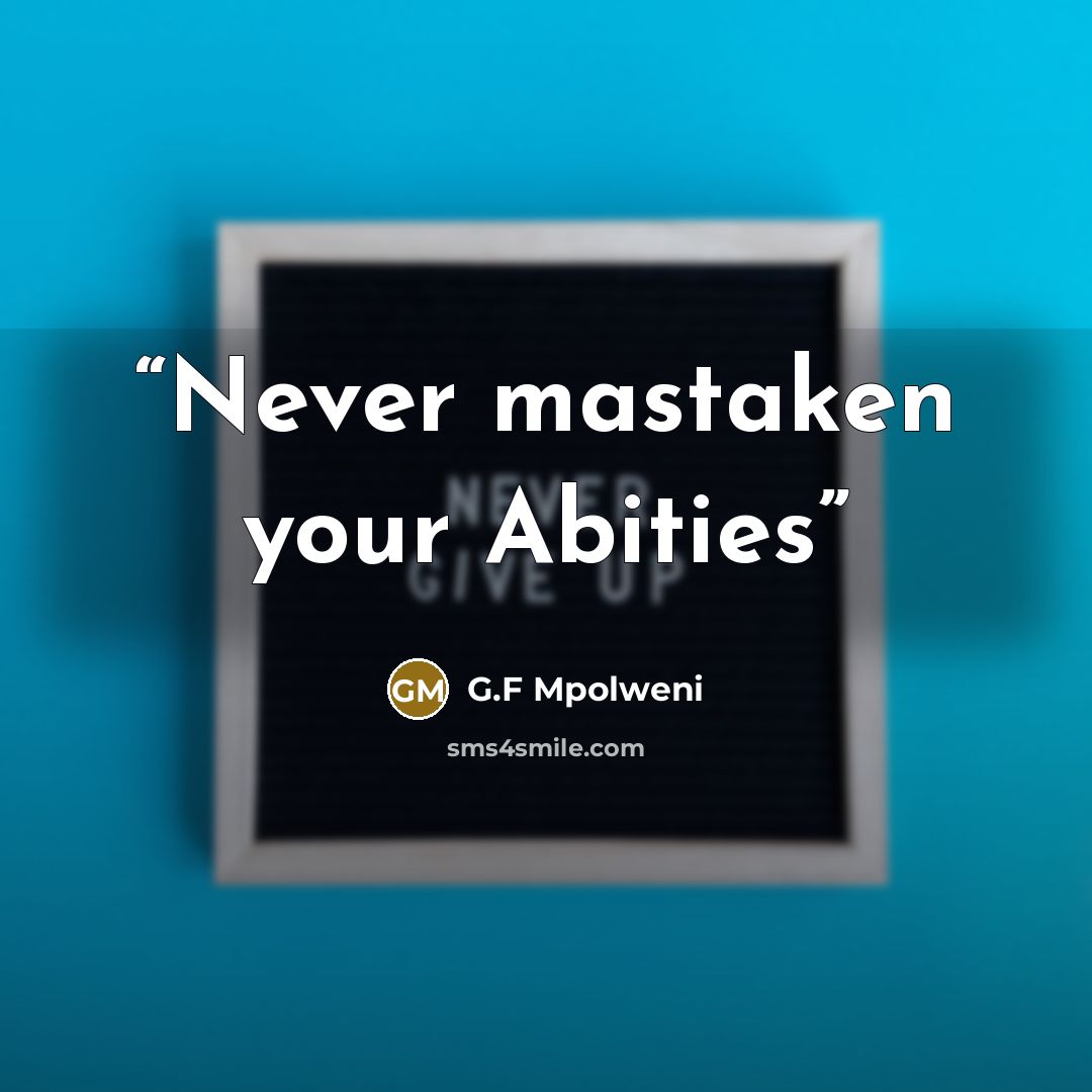 “Never mastaken your Abities” quote by G.F Mpolweni