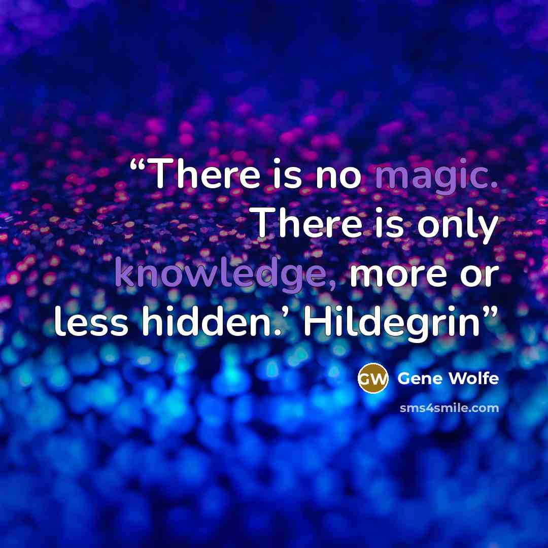 “There is no magic. There is only knowledge, more or less hidden.’ Hildegrin” quote by Gene Wolfe