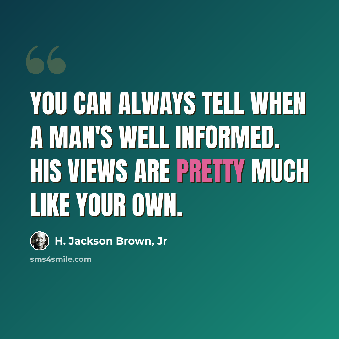 “You can always tell when a man's well informed. His views are pretty much like your own.” quote by H. Jackson Brown, Jr
