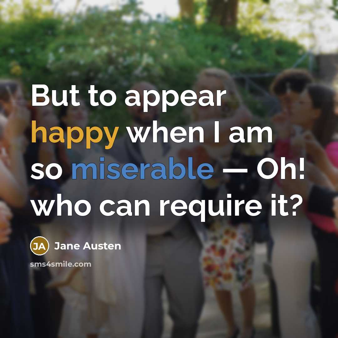 “But to appear happy when I am so miserable — Oh! who can require it?” quote by Jane Austen