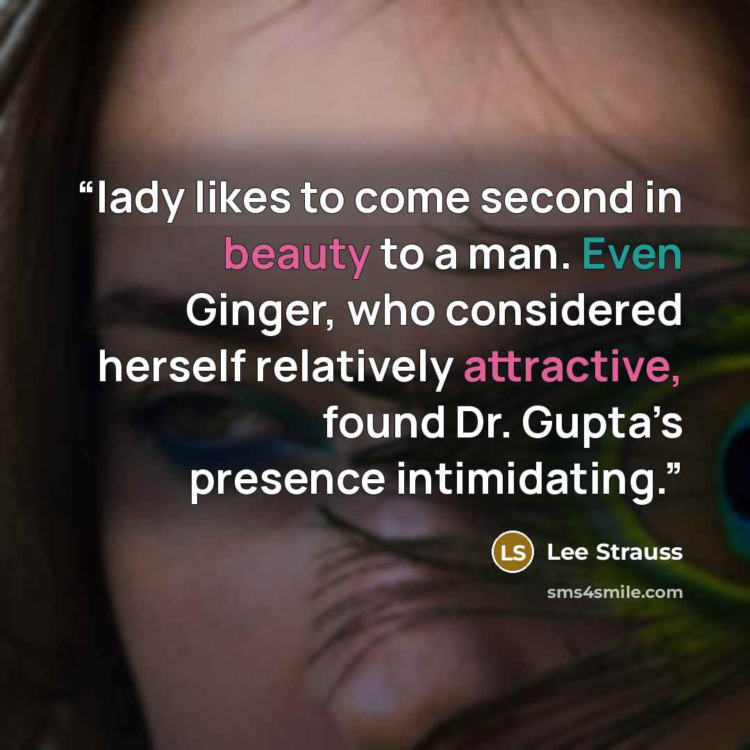 “lady likes to come second in beauty to a man. Even Ginger, who considered herself relatively attractive, found Dr. Gupta’s presence intimidating.” quote by Lee Strauss