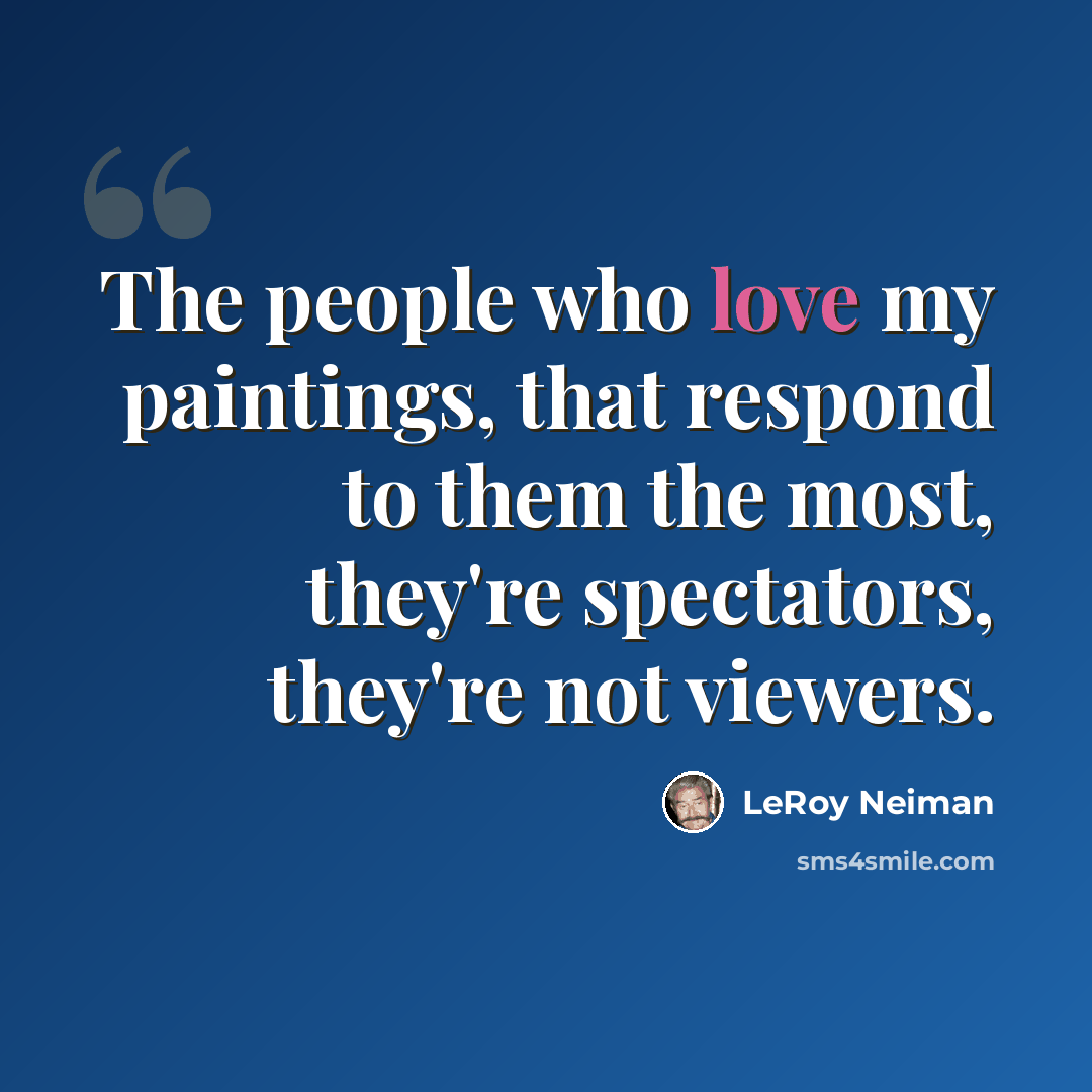 “The people who love my paintings, that respond to them the most, they're spectators, they're not viewers.” quote by LeRoy Neiman