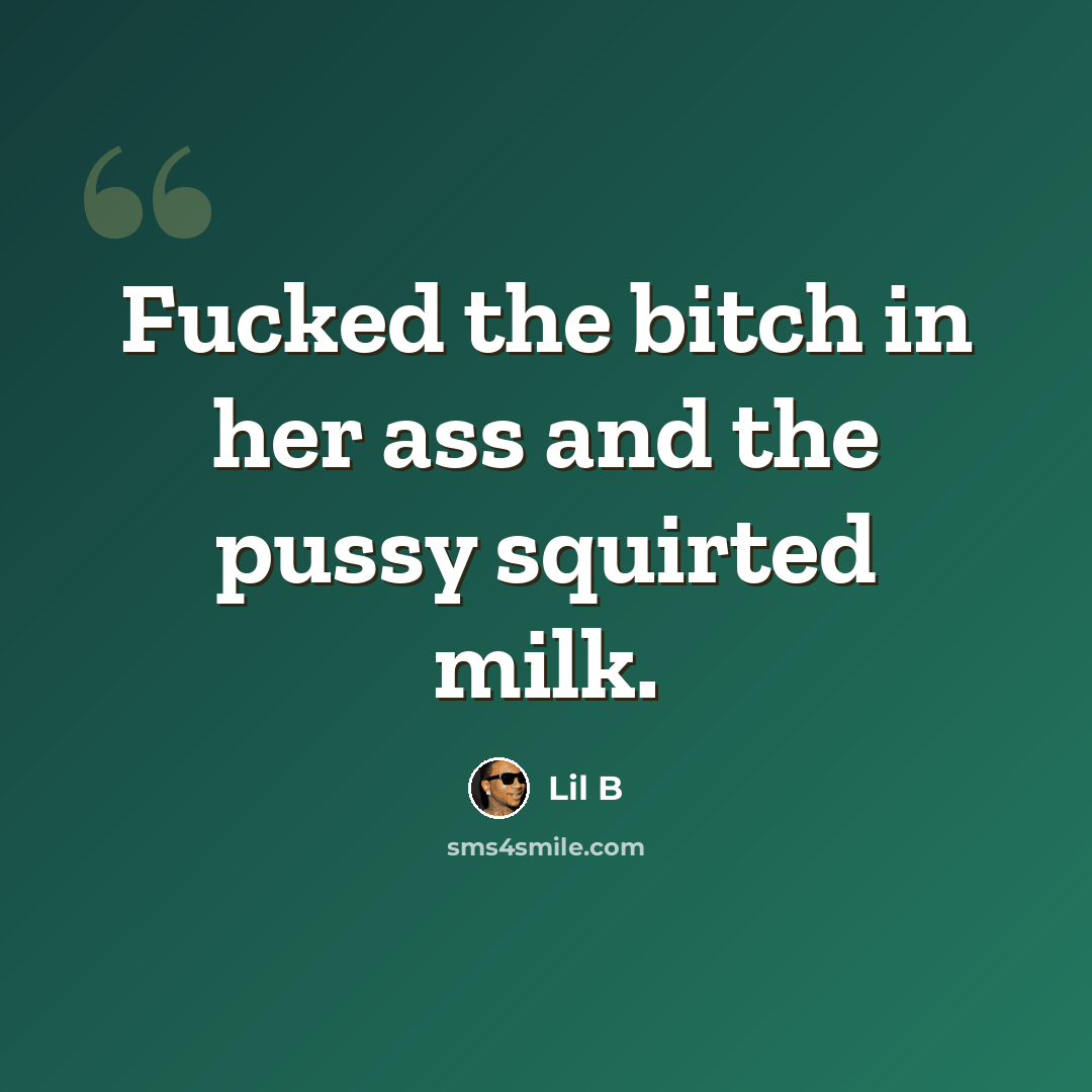 “Fucked the bitch in her ass and the pussy squirted milk.” quote by Lil B