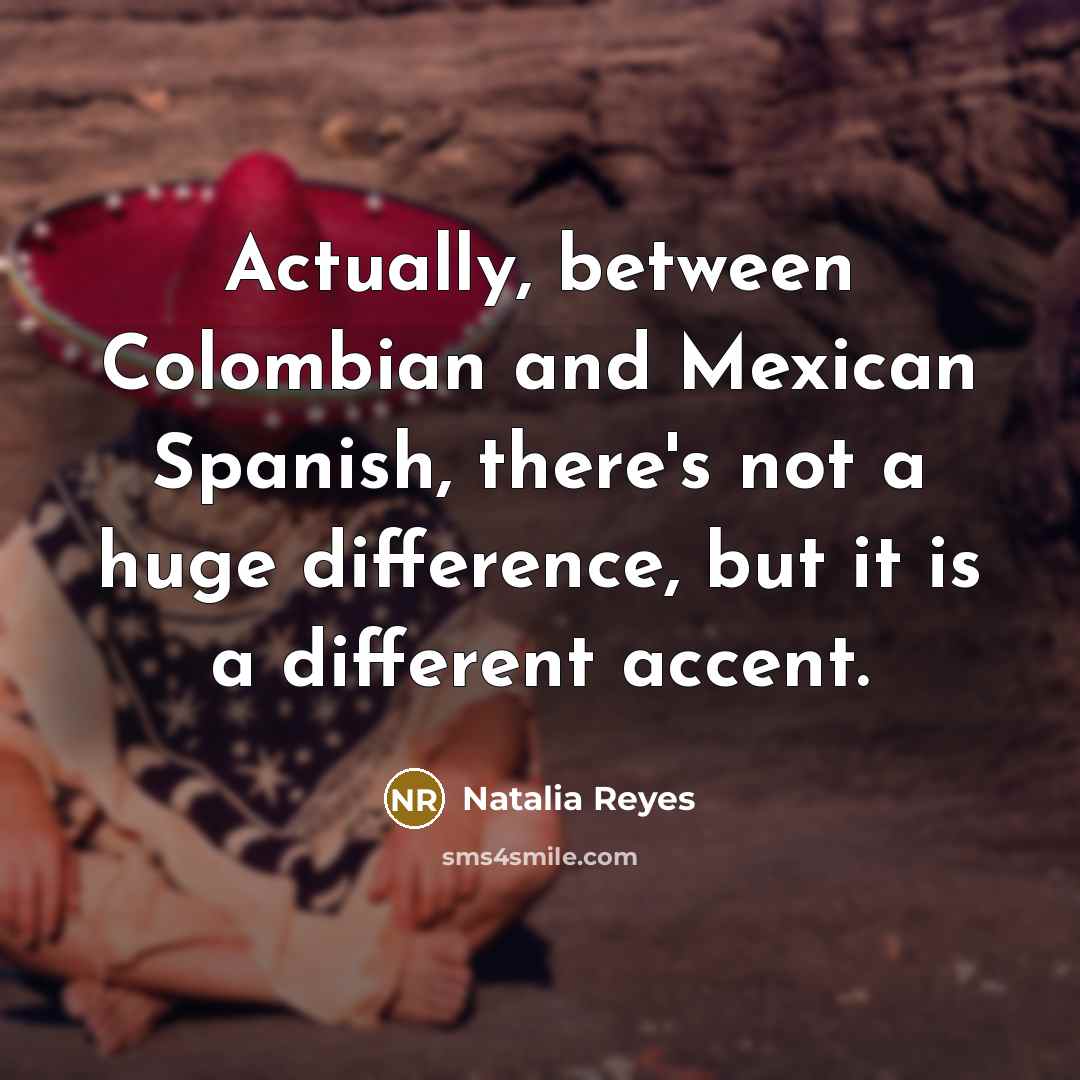 “Actually, between Colombian and Mexican Spanish, there's not a huge difference, but it is a different accent.” quote by Natalia Reyes
