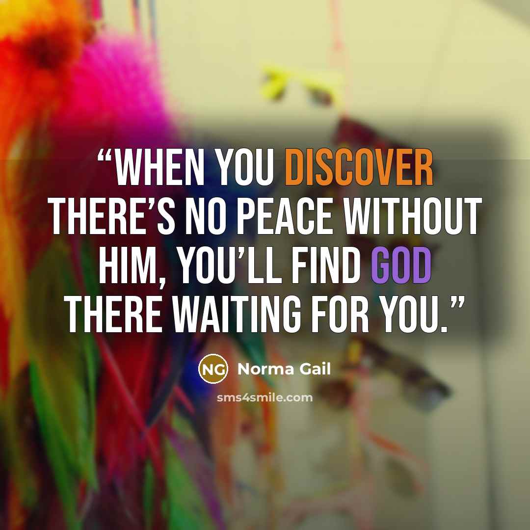 “When you discover there’s no peace without Him, you’ll find God there waiting for you.” quote by Norma Gail