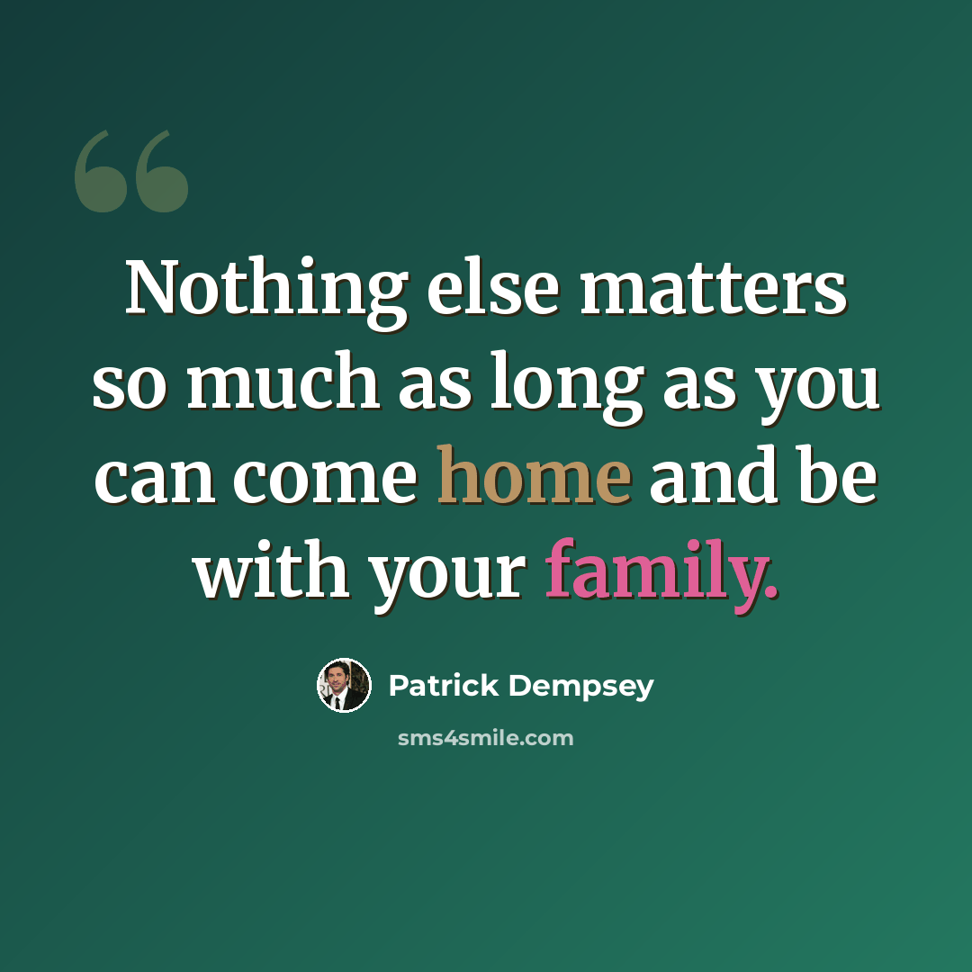“Nothing else matters so much as long as you can come home and be with your family.” quote by Patrick Dempsey