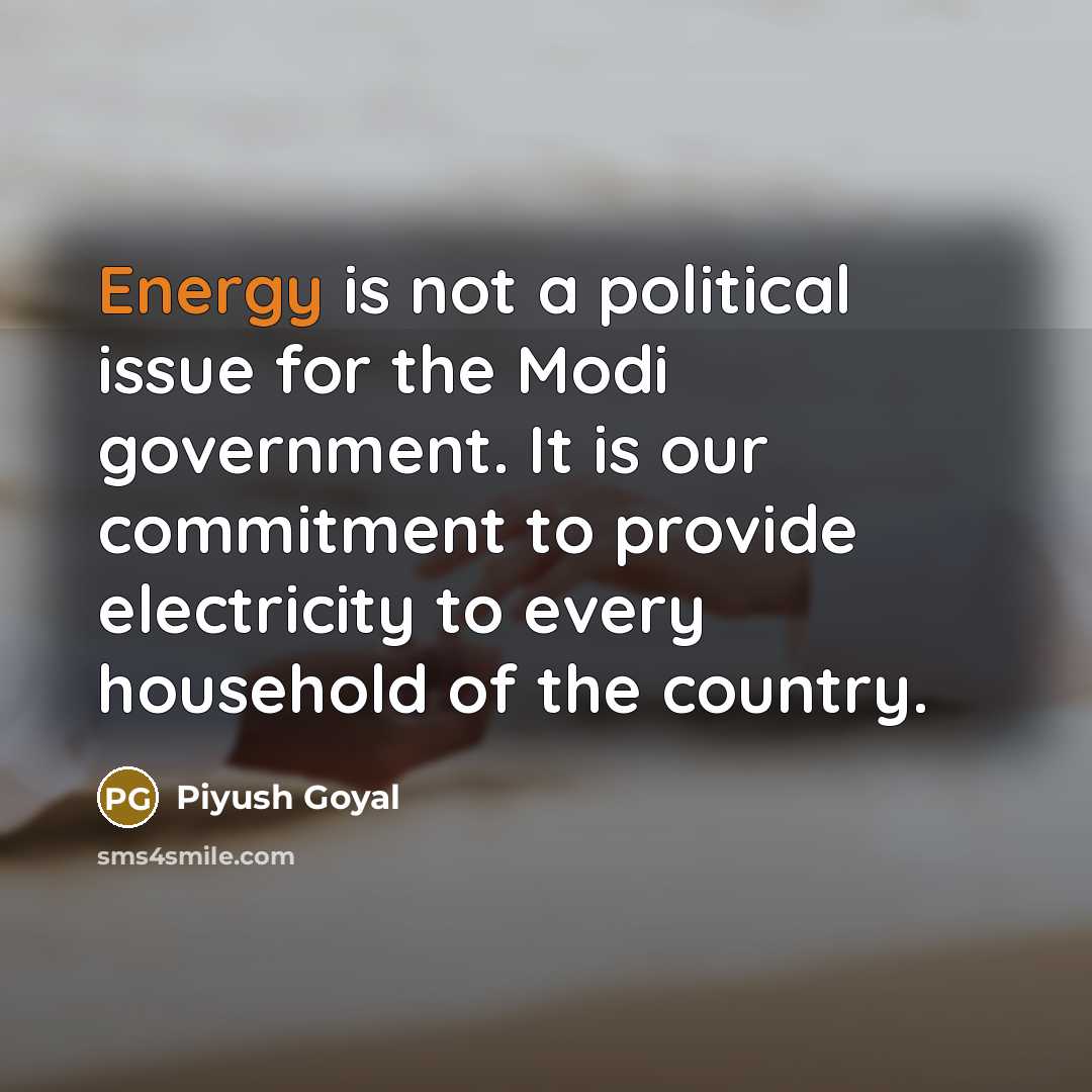 “Energy is not a political issue for the Modi government. It is our commitment to provide electricity to every household of the country.” quote by Piyush Goyal