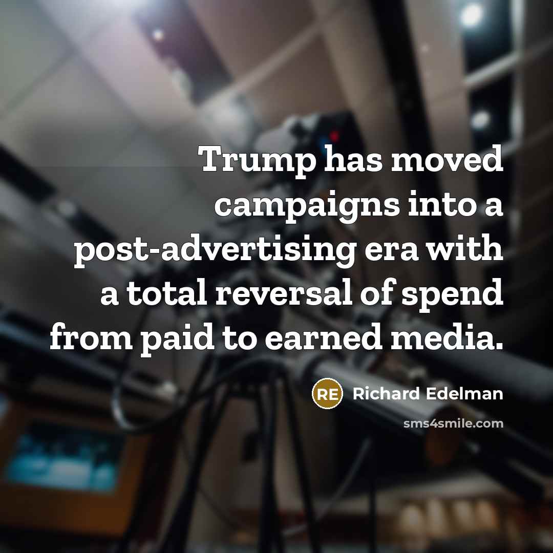 “Trump has moved campaigns into a post-advertising era with a total reversal of spend from paid to earned media.” quote by Richard Edelman