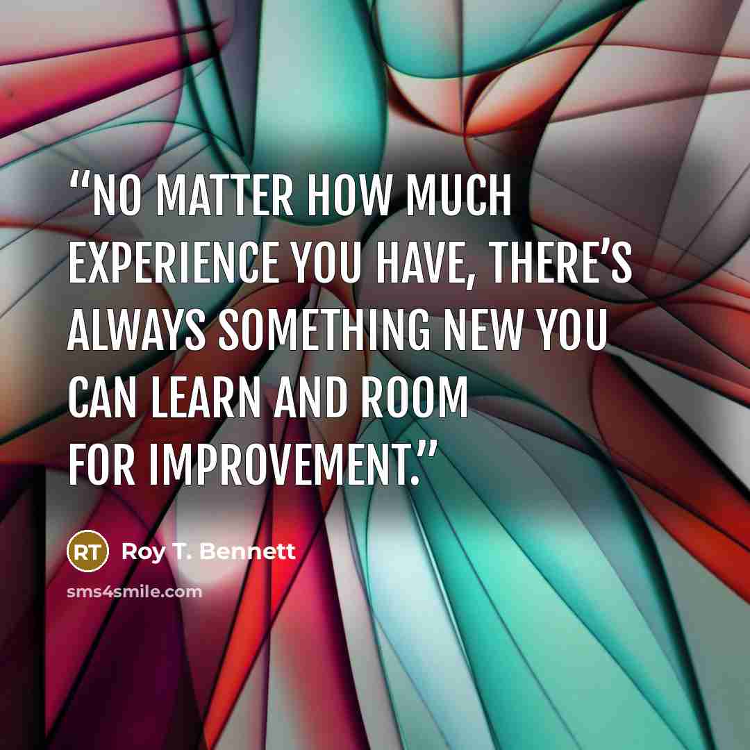 “No matter how much experience you have, there’s always something new you can learn and room for improvement.” quote by Roy T. Bennett