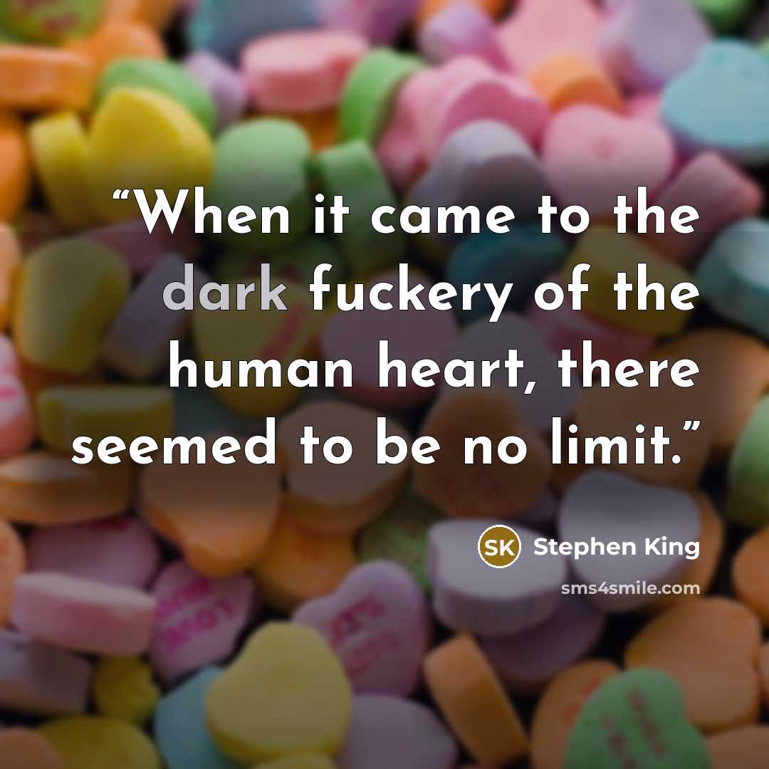 “When it came to the dark fuckery of the human heart, there seemed to be no limit.” quote by Stephen King