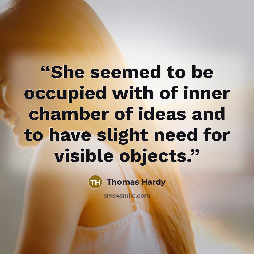 “She seemed to be occupied with of inner chamber of ideas and to have slight need for visible objects.” quote by Thomas Hardy