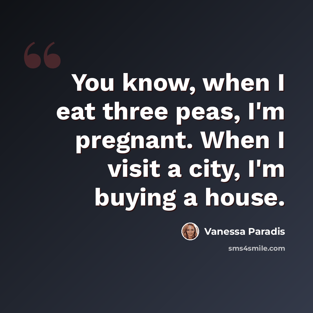 “You know, when I eat three peas, I'm pregnant. When I visit a city, I'm buying a house.” quote by Vanessa Paradis