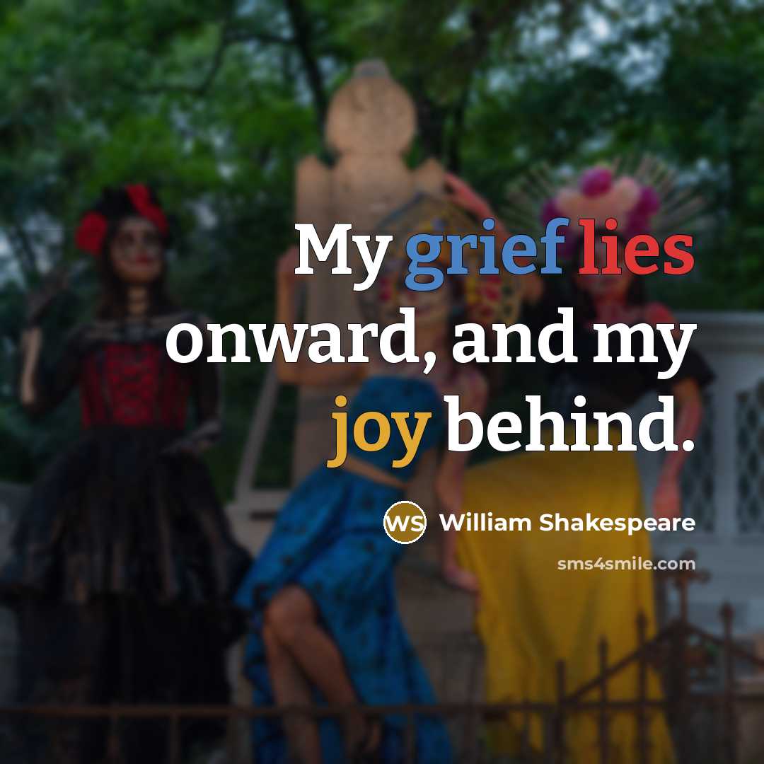 “My grief lies onward, and my joy behind.” quote by William Shakespeare