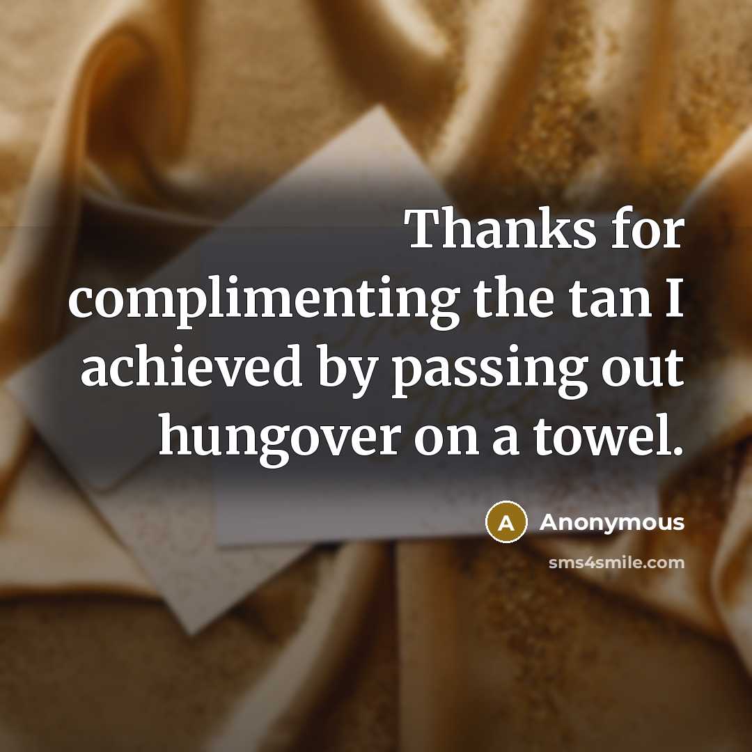“Thanks for complimenting the tan I achieved by passing out hungover on a towel.” quote by Anonymous