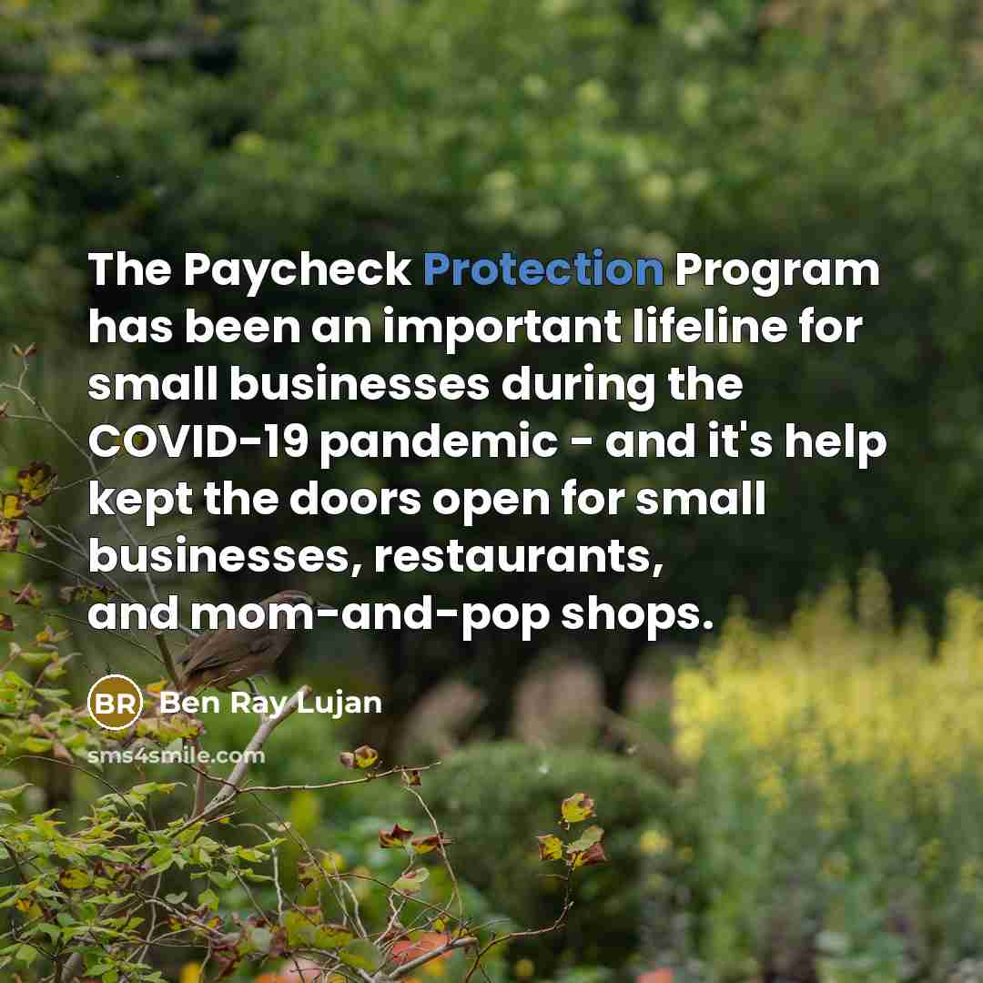 “The Paycheck Protection Program has been an important lifeline for small businesses during the COVID-19 pandemic - and it's help kept the doors open for small businesses, restaurants, and mom-and-pop shops.” quote by Ben Ray Lujan