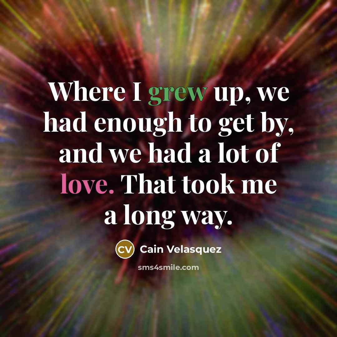 “Where I grew up, we had enough to get by, and we had a lot of love. That took me a long way.” quote by Cain Velasquez