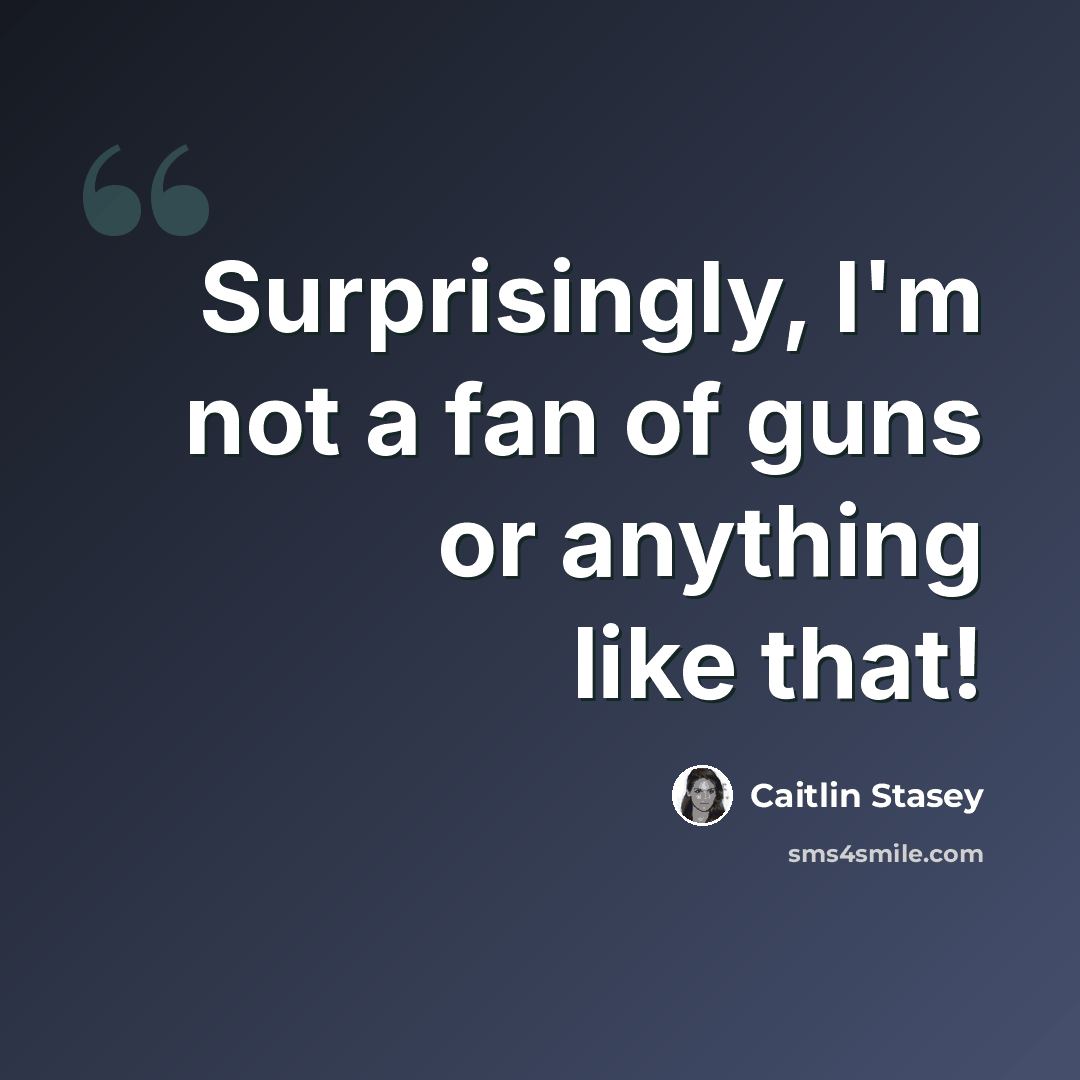 “Surprisingly, I'm not a fan of guns or anything like that!” quote by Caitlin Stasey