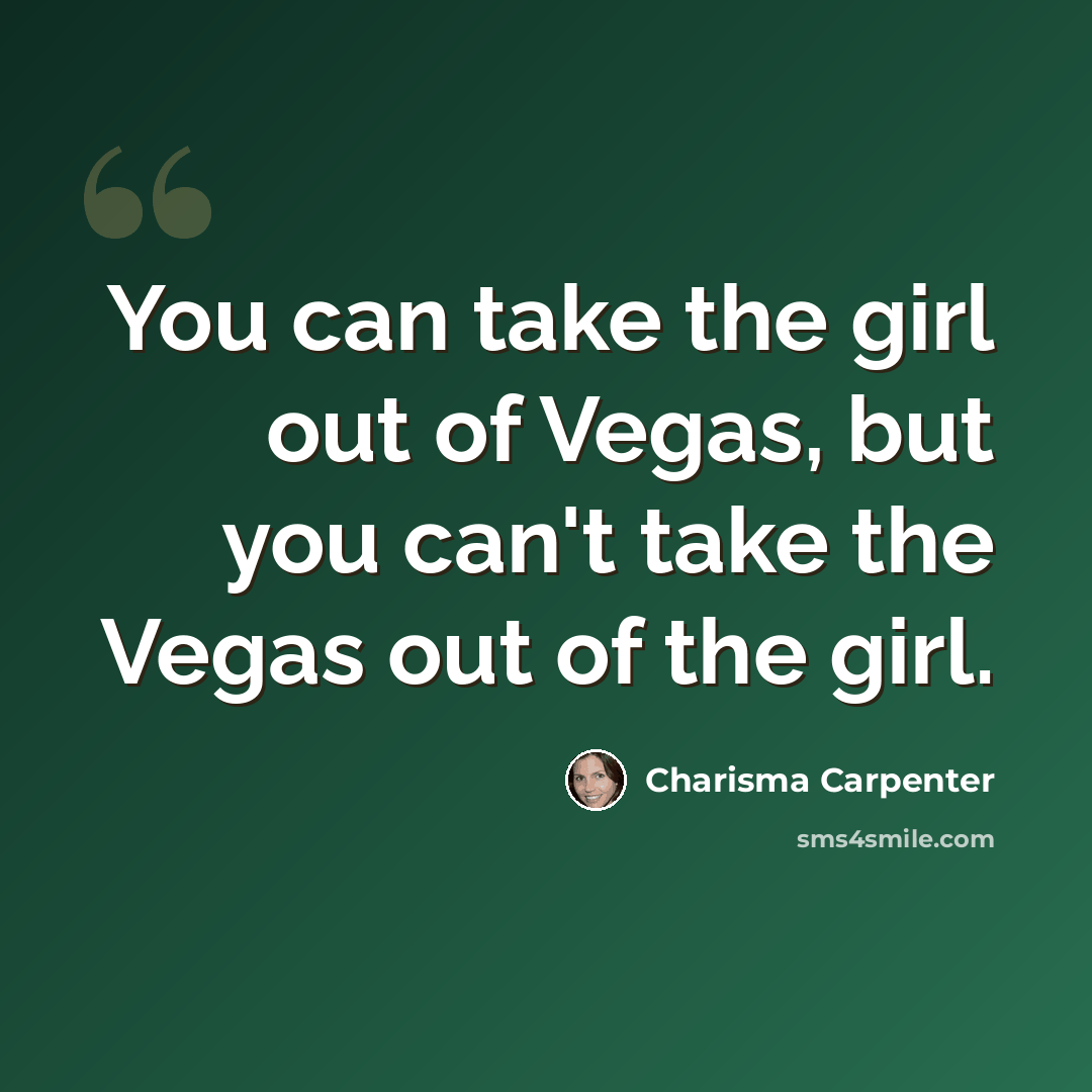 “You can take the girl out of Vegas, but you can't take the Vegas out of the girl.” quote by Charisma Carpenter