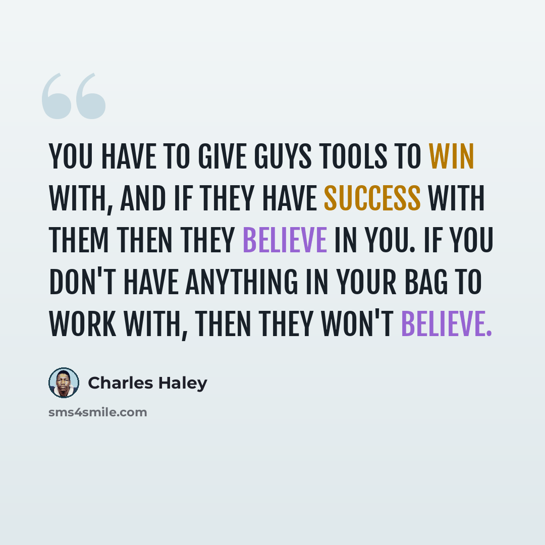 “You have to give guys tools to win with, and if they have success with them then they believe in you. If you don't have anything in your bag to work with, then they won't believe.” quote by Charles Haley